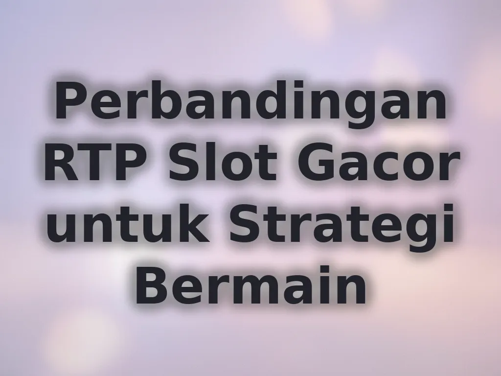 Perbandingan RTP Slot Gacor untuk Strategi Bermain