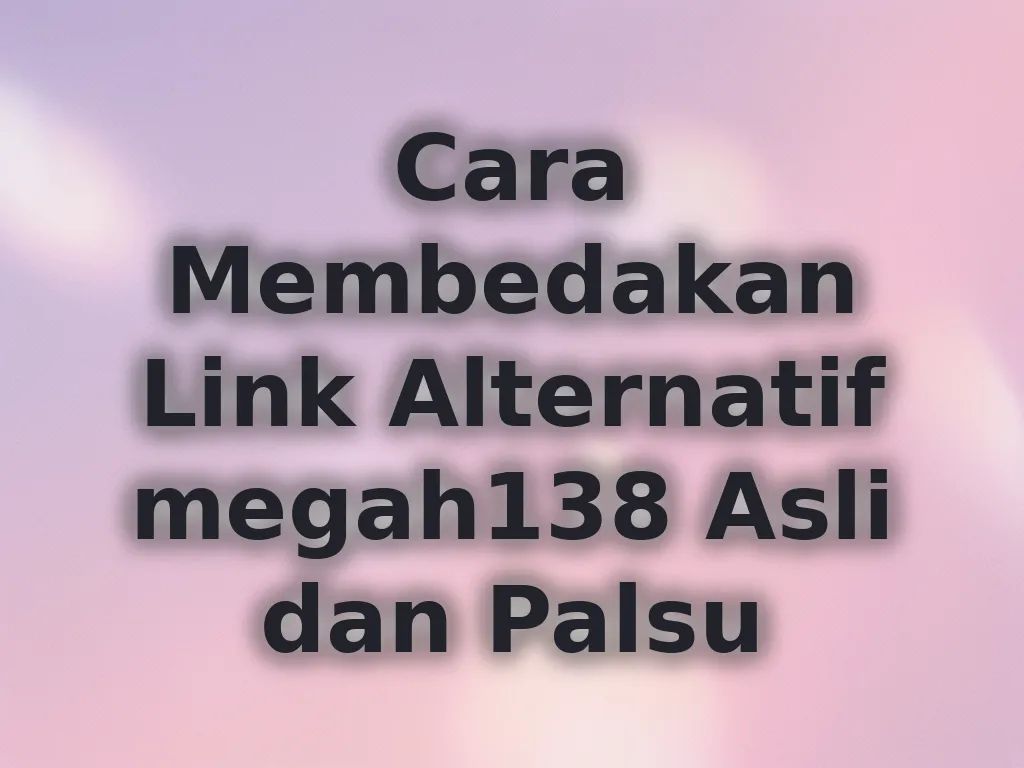Cara Membedakan Link Alternatif megah138 Asli dan Palsu