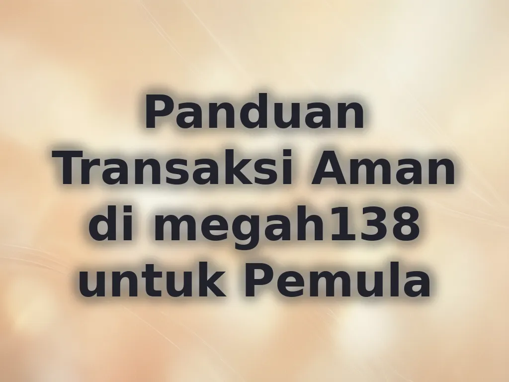 Panduan Transaksi Aman di megah138 untuk Pemula